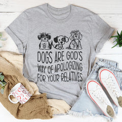 Dogs Are God's Way Of Apologizing For Your Relatives Tee