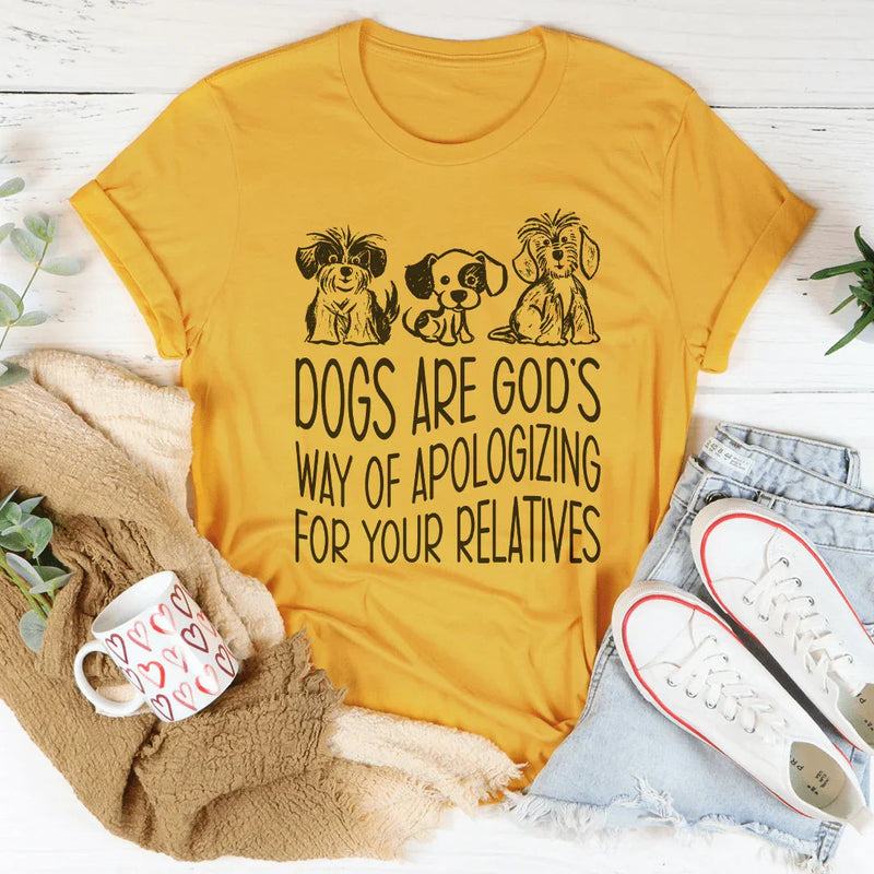 Dogs Are God's Way Of Apologizing For Your Relatives Tee