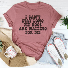I Can't Stay Long My Dogs Are Waiting For Me Tee