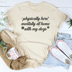 Physically Here Mentally At Home With My Dogs Tee